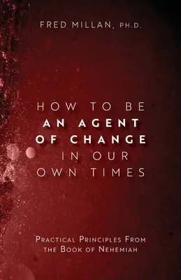 Comment être un agent de changement à notre époque : Principes pratiques du livre de Néhémie - How to Be an Agent of Change In Our Own Times: Practical Principles From the Book of Nehemiah