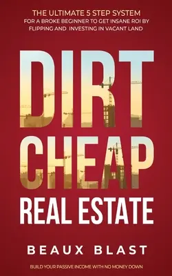 Dirt Cheap Real Estate : Le système ultime en 5 étapes pour un débutant fauché afin d'obtenir un retour sur investissement insensé en retournant et en investissant dans des terrains vacants. - Dirt Cheap Real Estate: The Ultimate 5 Step System for a Broke Beginner to get INSANE ROI by Flipping and Investing in Vacant Land Build your