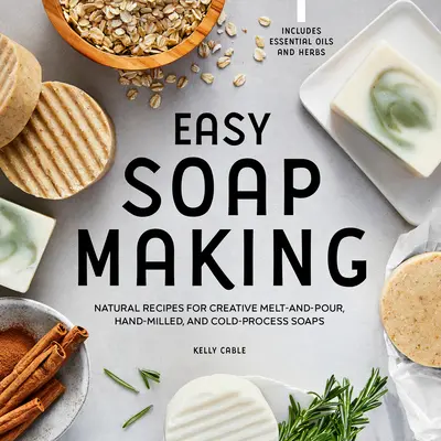 Fabrication facile de savon : Recettes naturelles pour des savons créatifs à faire fondre et couler, à broyer à la main et à froid - Easy Soap Making: Natural Recipes for Creative Melt-And-Pour, Hand-Milled, and Cold-Process Soaps