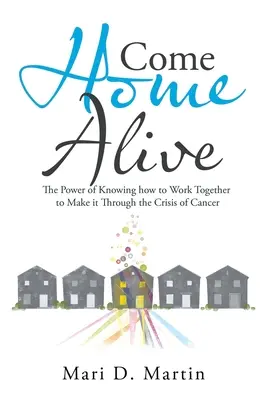 Rentrer à la maison vivant : Le pouvoir de savoir travailler ensemble pour surmonter la crise du cancer - Come Home Alive: The Power of Knowing How to Work Together to Make It Through the Crisis of Cancer