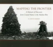 Cartographier la frontière : Un mémoire de découverte de la côte du Maine à la côte de l'Alaska - Mapping the Frontier: A Memoir of Discovery from Coastal Maine to the Alaskan Rim