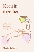 Keep It Together - philosophie pour les urgences quotidiennes - Keep It Together - philosophy for everyday emergencies
