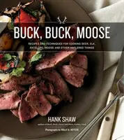 Buck, Buck, Moose : Recettes et techniques pour cuisiner le cerf, l'élan, l'orignal, l'antilope et d'autres animaux à bois. - Buck, Buck, Moose: Recipes and Techniques for Cooking Deer, Elk, Moose, Antelope and Other Antlered Things