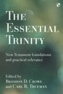 La Trinité essentielle : Les fondements du Nouveau Testament et leur pertinence pratique - The Essential Trinity: New Testament Foundations And Practical Relevance