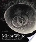 Minor White : Manifestations de l'esprit - Minor White: Manifestations of the Spirit