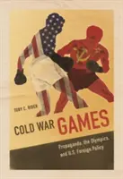 Jeux de la guerre froide : Propagande, Jeux olympiques et politique étrangère des États-Unis - Cold War Games: Propaganda, the Olympics, and U.S. Foreign Policy