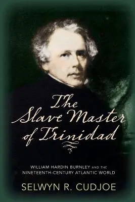 Le maître d'esclaves de Trinidad : William Hardin Burnley et le monde atlantique du XIXe siècle - The Slave Master of Trinidad: William Hardin Burnley and the Nineteenth-Century Atlantic World