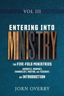 Entrer dans le Ministère Vol III : Les Cinq Ministères (Apôtre, Prophète, Evangéliste, Pasteur et Enseignant) une Introduction - Entering Into Ministry Vol III: The Five-Fold Ministries (Apostle, Prophet, Evangelist, Pastor, and Teacher) an Introduction