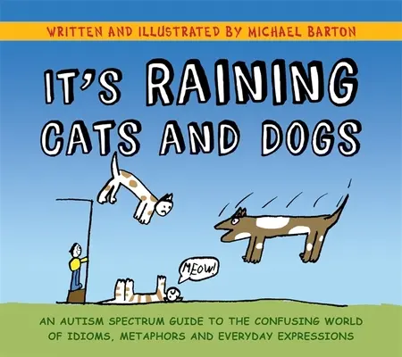 It's Raining Cats and Dogs : An Autism Spectrum Guide to the Confusing World of Idioms, Metaphors and Everyday Expressions (Il pleut des chats et des chiens : un guide du spectre autistique sur le monde déroutant des idiomes, des métaphores et des expressions quotidiennes) - It's Raining Cats and Dogs: An Autism Spectrum Guide to the Confusing World of Idioms, Metaphors and Everyday Expressions