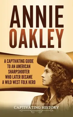 Annie Oakley : Un guide captivant sur une tireuse d'élite américaine qui devint plus tard une héroïne populaire du Far West - Annie Oakley: A Captivating Guide to an American Sharpshooter Who Later Became a Wild West Folk Hero