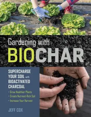 Jardiner avec Biochar : Le charbon bioactivé pour un sol en pleine santé : Faites pousser des plantes plus saines, créez un sol riche en nutriments et augmentez votre productivité. - Gardening with Biochar: Supercharge Your Soil with Bioactivated Charcoal: Grow Healthier Plants, Create Nutrient-Rich Soil, and Increase Your