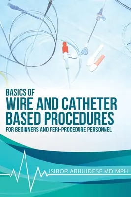 Les bases des procédures avec fil et cathéter : Pour les débutants et le personnel péri-procédural - Basics Of Wire And Catheter Based Procedures: For Beginners And Peri-Procedure Personnel