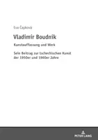 Vladimir Boudnik : Kunstauffassung Und Werk : Sein Beitrag Zur Tschechischen Kunst Der 1950er Und 1960er Jahre - Vladimir Boudnik: Kunstauffassung Und Werk: Sein Beitrag Zur Tschechischen Kunst Der 1950er Und 1960er Jahre