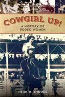 Cowgirl Up ! Une histoire des femmes qui font du rodéo - Cowgirl Up!: A History of Rodeoing Women