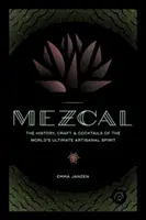 Mezcal : L'histoire, l'artisanat et les cocktails du meilleur spiritueux artisanal au monde - Mezcal: The History, Craft & Cocktails of the World's Ultimate Artisanal Spirit