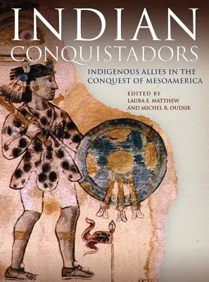 Conquistadors indiens : Les alliés indigènes dans la conquête de la Méso-Amérique - Indian Conquistadors: Indigenous Allies in the Conquest of Mesoamerica