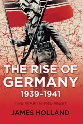 La montée en puissance de l'Allemagne, 1939-1941 : La guerre à l'Ouest, premier volume - The Rise of Germany, 1939-1941: The War in the West, Volume One