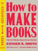 Comment faire des livres : Pliez, coupez et cousez pour créer un livre unique en son genre. - How to Make Books: Fold, Cut & Stitch Your Way to a One-Of-A-Kind Book