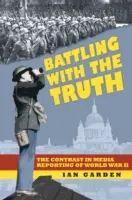 Battling With the Truth - The Contrast in the Media Reporting of World War II (Le combat avec la vérité - Le contraste dans les reportages des médias sur la Seconde Guerre mondiale) - Battling With the Truth - The Contrast in the Media Reporting of World War II