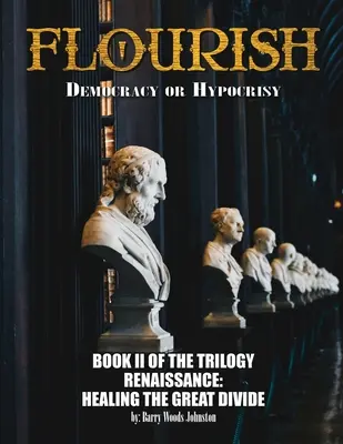 S'épanouir : Démocratie ou hypocrisie : Démocratie ou hypocrisie : LIVRE II de la TRILOGIE Renaissance : La guérison du grand fossé - Flourish: Democracy or Hypocrisy: Democracy or Hypocrisy: BOOK II of the TRILOGY Renaissance: Healing The Great Divide