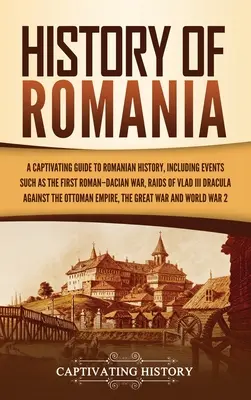 Histoire de la Roumanie : Un guide captivant de l'histoire roumaine, comprenant des événements tels que la première guerre entre les Romains et les Daces, les raids de Vlad III Dracul, etc. - History of Romania: A Captivating Guide to Romanian History, Including Events Such as the First Roman-Dacian War, Raids of Vlad III Dracul