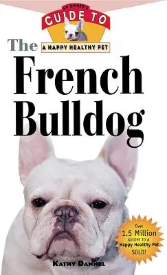 Le bouledogue français : Guide du propriétaire pour un animal de compagnie heureux et en bonne santé - The French Bulldog: An Owner's Guide to a Happy Healthy Pet