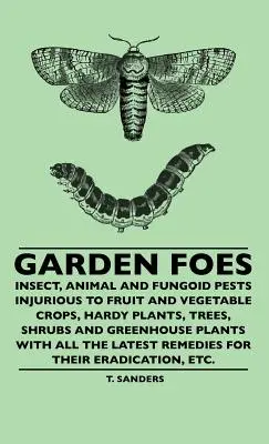 Garden Foes - Insectes, animaux et champignons nuisibles aux cultures fruitières et maraîchères, aux plantes rustiques, aux arbres, aux arbustes et aux plantes de serre, avec toutes les informations nécessaires. - Garden Foes - Insect, Animal And Fungoid Pests Injurious To Fruit And Vegetable Crops, Hardy Plants, Trees, Shrubs And Greenhouse Plants With All The