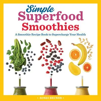 Simple Superfood Smoothies : Un livre de recettes de smoothies pour renforcer votre santé - Simple Superfood Smoothies: A Smoothie Recipe Book to Supercharge Your Health