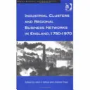 Groupements industriels et réseaux régionaux d'entreprises en Angleterre, 1750-1970 - Industrial Clusters and Regional Business Networks in England, 1750-1970