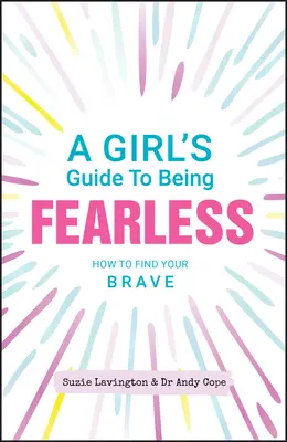 Le guide de l'intrépidité à l'usage des filles : Comment trouver son courage - A Girl's Guide to Being Fearless: How to Find Your Brave