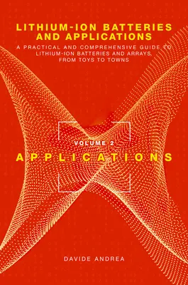 Batteries lithium-ion et applications : Un guide pratique et complet sur les batteries et les réseaux au lithium-ion, des jouets aux villes, Volume 2, Applica - Lithium-Ion Batteries and Applications: A Practical and Comprehensive Guide to Lithium-Ion Batteries and Arrays, from Toys to Towns, Volume 2, Applica