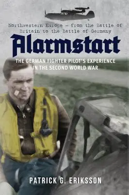 Alerte au départ : L'expérience des pilotes de chasse allemands pendant la Seconde Guerre mondiale : l'Europe du Nord-Ouest - de la bataille d'Angleterre à la bataille d'Allemagne - Alarmstart: The German Fighter Pilot's Experience in the Second World War: Northwestern Europe - From the Battle of Britain to the Battle of Germany