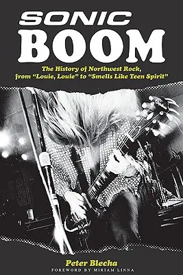 Sonic Boom ! L'histoire du rock du Nord-Ouest, de Louie, Louie à Smells Like Teen Spirit - Sonic Boom!: The History of Northwest Rock, from Louie, Louie to Smells Like Teen Spirit