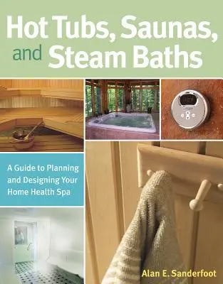 Hot Tubs, Saunas, and Steam Baths : Un guide pour planifier et concevoir votre spa de santé à domicile - Hot Tubs, Saunas, and Steam Baths: A Guide to Planning and Designing Your Home Health Spa