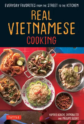 La vraie cuisine vietnamienne : Les plats préférés de tous les jours, de la rue à la cuisine - Real Vietnamese Cooking: Everyday Favorites from the Street to the Kitchen