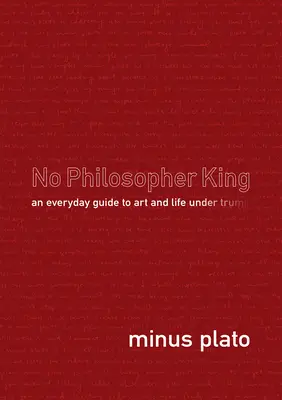 Pas de roi philosophe : Un guide quotidien de l'art et de la vie sous Trump - No Philosopher King: An Everyday Guide to Art and Life Under Trump