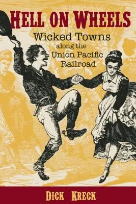 L'enfer sur roues : Villes malfamées le long du chemin de fer de l'Union Pacific - Hell on Wheels: Wicked Towns Along the Union Pacific Railroad