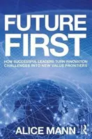 L'avenir d'abord : comment les dirigeants qui réussissent transforment les défis de l'innovation en nouvelles frontières de la valeur - Future First: How Successful Leaders Turn Innovation Challenges Into New Value Frontiers