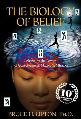 La biologie de la croyance : Libérer le pouvoir de la conscience, de la matière et des miracles - The Biology of Belief: Unleashing the Power of Consciousness, Matter & Miracles