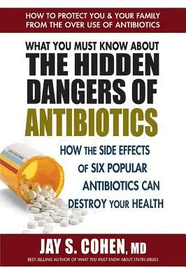 Ce qu'il faut savoir sur les dangers cachés des antibiotiques : Comment les effets secondaires de six antibiotiques populaires peuvent détruire votre santé - What You Must Know about the Hidden Dangers of Antibiotics: How the Side Effects of Six Popular Antibiotics Can Destroy Your Health
