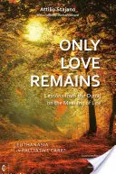 Seul l'amour demeure : Leçons des mourants sur le sens de la vie : Euthanasie ou soins palliatifs ? - Only Love Remains: Lessons from the Dying on the Meaning of Life: Euthanasia or Palliative Care?