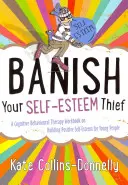 Bannissez le voleur d'estime de soi : Un manuel de thérapie cognitivo-comportementale sur la construction d'une estime de soi positive pour les jeunes - Banish Your Self-Esteem Thief: A Cognitive Behavioural Therapy Workbook on Building Positive Self-Esteem for Young People