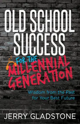 Le succès à l'ancienne pour la génération du millénaire et au-delà : La sagesse du passé pour un avenir meilleur - Old School Success for the Millennial Generation & Beyond: Wisdom from the Past for Your Best Future