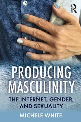 Produire la masculinité : Internet, genre et sexualité - Producing Masculinity: The Internet, Gender, and Sexuality