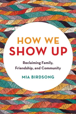 Comment nous nous montrons : Récupérer la famille, l'amitié et la communauté - How We Show Up: Reclaiming Family, Friendship, and Community