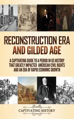 L'ère de la reconstruction et l'âge d'or : Un guide captivant sur une période de l'histoire des États-Unis qui a eu un impact considérable sur les droits civiques des Américains et sur une ère d'économie rapide. - Reconstruction Era and Gilded Age: A Captivating Guide to a Period in US History That Greatly Impacted American Civil Rights and an Era of Rapid Econo