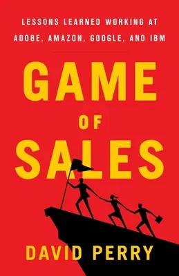 Le jeu de la vente : Leçons apprises en travaillant chez Adobe, Amazon, Google et IBM - Game of Sales: Lessons Learned Working at Adobe, Amazon, Google, and IBM