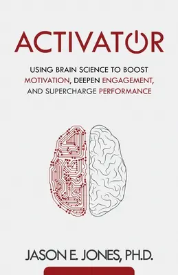 Activateur : La science du cerveau au service de la motivation, de l'engagement et de la performance - Activator: Using Brain Science to Boost Motivation, Deepen Engagement, and Supercharge Performance