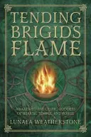 Tendre la flamme de Brigid : S'éveiller à la déesse celtique du foyer, du temple et de la forge - Tending Brigid's Flame: Awaken to the Celtic Goddess of Hearth, Temple, and Forge
