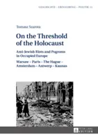 On the Threshold of the Holocaust : Anti-Jewish Riots and Pogroms in Occupied Europe : Warsaw - Paris - The Hague - Amsterdam - Antwerp - Kaunas - On the Threshold of the Holocaust: Anti-Jewish Riots and Pogroms in Occupied Europe: Warsaw - Paris - The Hague - Amsterdam - Antwerp - Kaunas